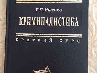 Ищенко криминалистика. Е П Ищенко криминалистика. Криминалистика учебник Ищенко. Криминалистика краткий курс.